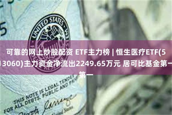 可靠的网上炒股配资 ETF主力榜 | 恒生医疗ETF(513060)主力资金净流出2249.65万元 居可比基金第一