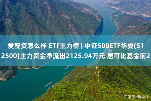 爱配资怎么样 ETF主力榜 | 中证500ETF华夏(512500)主力资金净流出2125.94万元 居可比基金前2