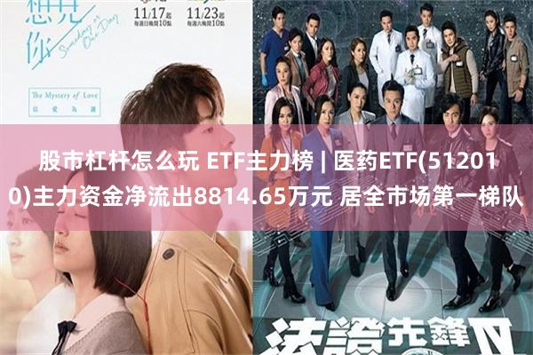 股市杠杆怎么玩 ETF主力榜 | 医药ETF(512010)主力资金净流出8814.65万元 居全市场第一梯队