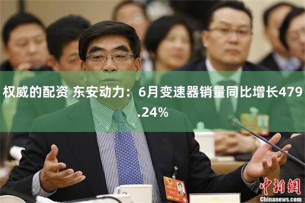 权威的配资 东安动力：6月变速器销量同比增长479.24%