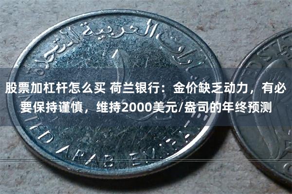 股票加杠杆怎么买 荷兰银行：金价缺乏动力，有必要保持谨慎，维持2000美元/盎司的年终预测