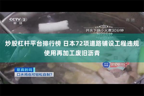 炒股杠杆平台排行榜 日本72项道路铺设工程违规使用再加工废旧沥青