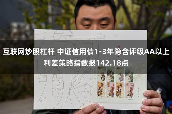 互联网炒股杠杆 中证信用债1-3年隐含评级AA以上利差策略指数报142.18点