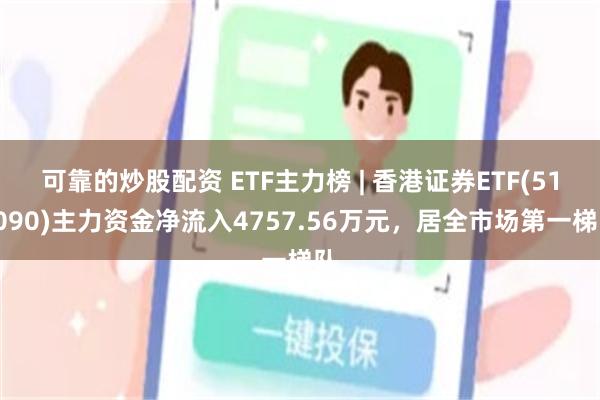 可靠的炒股配资 ETF主力榜 | 香港证券ETF(513090)主力资金净流入4757.56万元，居全市场第一梯队