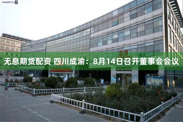 无息期货配资 四川成渝：8月14日召开董事会会议