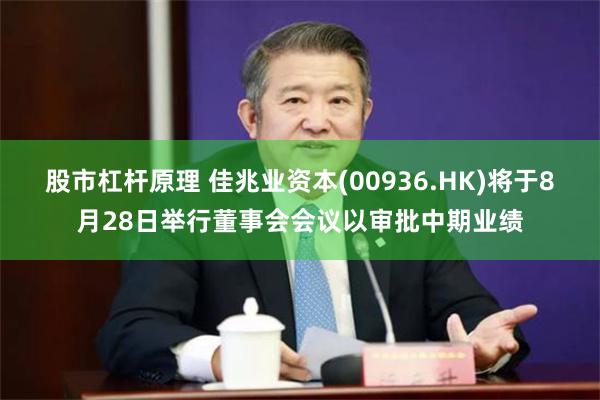 股市杠杆原理 佳兆业资本(00936.HK)将于8月28日举行董事会会议以审批中期业绩