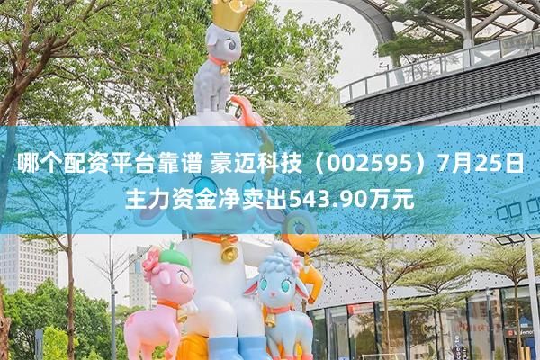 哪个配资平台靠谱 豪迈科技（002595）7月25日主力资金净卖出543.90万元