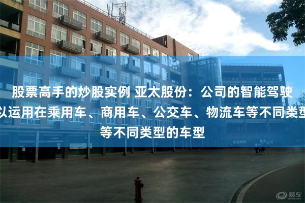 股票高手的炒股实例 亚太股份：公司的智能驾驶产品可以运用在乘用车、商用车、公交车、物流车等不同类型的车型