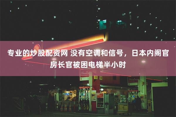 专业的炒股配资网 没有空调和信号，日本内阁官房长官被困电梯半小时