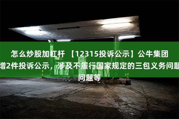 怎么炒股加杠杆 【12315投诉公示】公牛集团新增2件投诉公示，涉及不履行国家规定的三包义务问题等