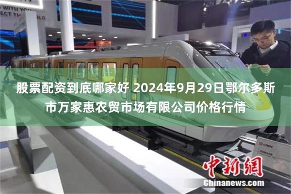 股票配资到底哪家好 2024年9月29日鄂尔多斯市万家惠农贸市场有限公司价格行情