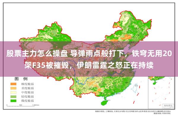 股票主力怎么操盘 导弹雨点般打下，铁穹无用20架F35被摧毁，伊朗雷霆之怒正在持续