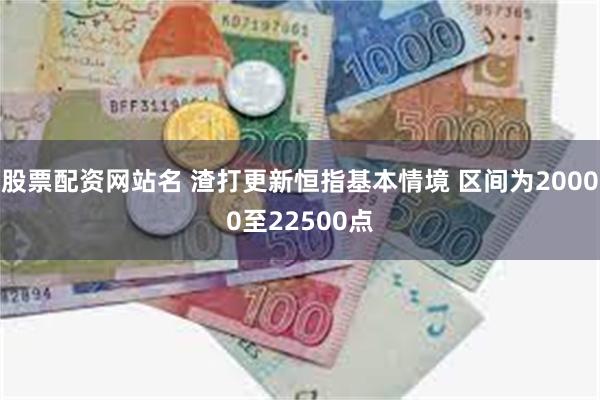 股票配资网站名 渣打更新恒指基本情境 区间为20000至22500点