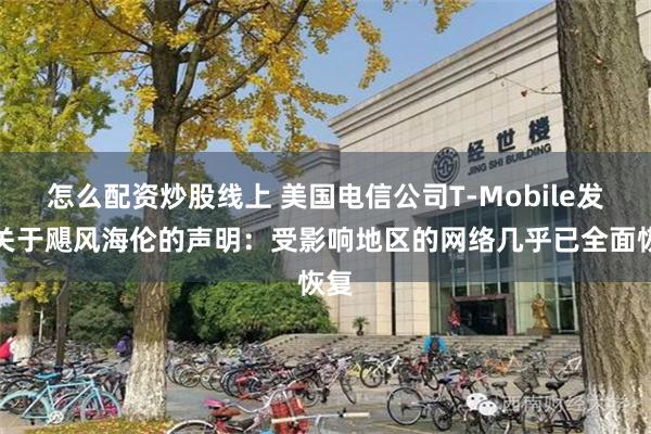 怎么配资炒股线上 美国电信公司T-Mobile发布关于飓风海伦的声明：受影响地区的网络几乎已全面恢复