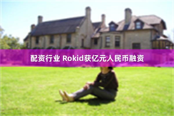 配资行业 Rokid获亿元人民币融资