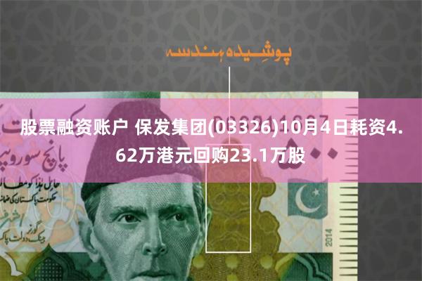 股票融资账户 保发集团(03326)10月4日耗资4.62万港元回购23.1万股