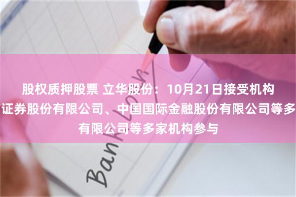 股权质押股票 立华股份：10月21日接受机构调研，中信证券股份有限公司、中国国际金融股份有限公司等多家机构参与