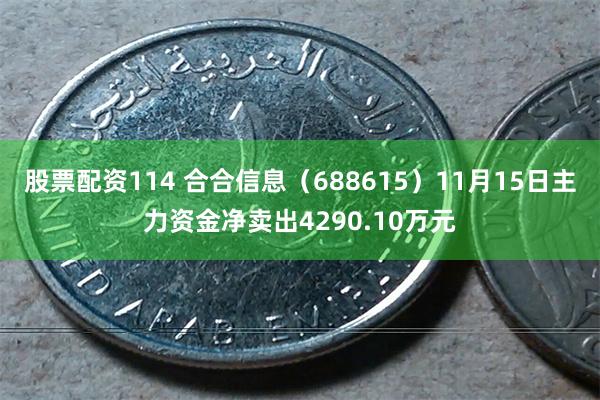 股票配资114 合合信息（688615）11月15日主力资金净卖出4290.10万元