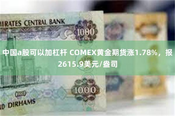 中国a股可以加杠杆 COMEX黄金期货涨1.78%，报2615.9美元/盎司