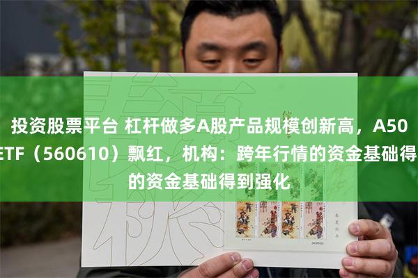 投资股票平台 杠杆做多A股产品规模创新高，A500指数ETF（560610）飘红，机构：跨年行情的资金基础得到强化