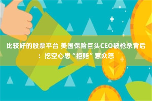 比较好的股票平台 美国保险巨头CEO被枪杀背后：挖空心思“拒赔”惹众怒