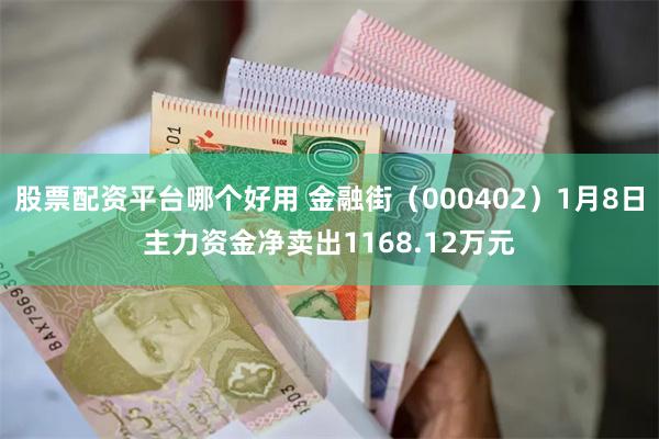 股票配资平台哪个好用 金融街（000402）1月8日主力资金净卖出1168.12万元