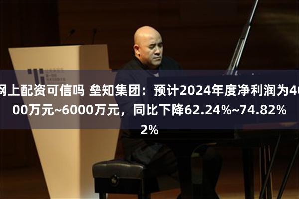 网上配资可信吗 垒知集团：预计2024年度净利润为4000万元~6000万元，同比下降62.24%~74.82%