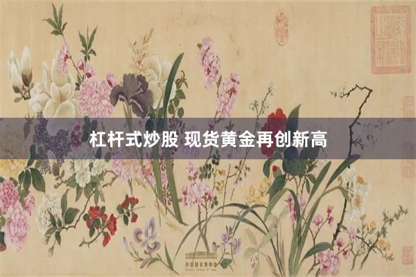 杠杆式炒股 现货黄金再创新高