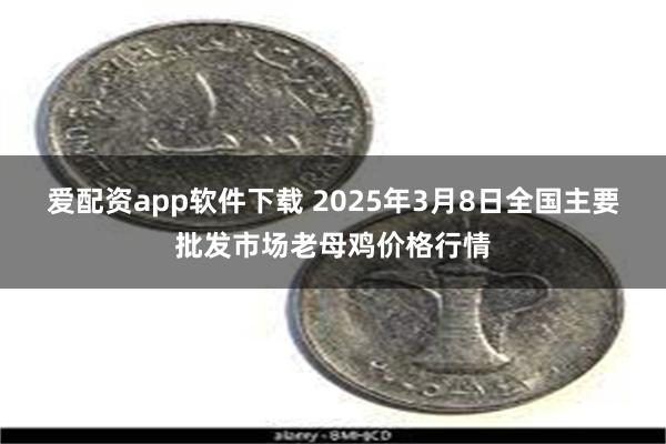 爱配资app软件下载 2025年3月8日全国主要批发市场老母鸡价格行情