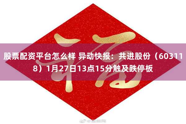 股票配资平台怎么样 异动快报：共进股份（603118）1月27日13点15分触及跌停板